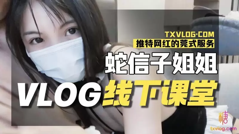 蛇信子姐姐VLOG线下课堂 糖心Vlog 蛇信子姐姐 推特网红的莞式服务