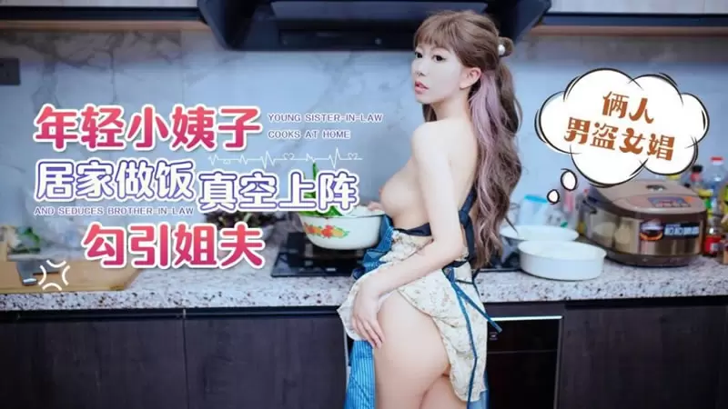 年轻小姨子居家做饭真空上阵勾引姐夫 萝莉社 琪琪 俩人男盗女娼