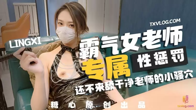 霸气女老师专属性惩罚 糖心Vlog lingxi 还不来舔干净老师的小蜜穴