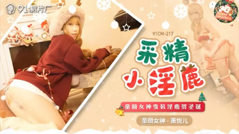 采精小淫蔍 果冻传媒91CM-217 萧悦儿 童颜女神变装淫鹿贺圣诞