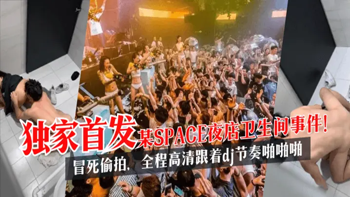 某SPACE夜店卫生间事件 冒死偷拍 全程高清跟着dj节奏啪啪啪