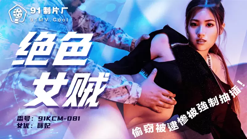 绝色女贼 果冻传媒91KCM-081 咪妃 偷窃被逮惨被强制抽插