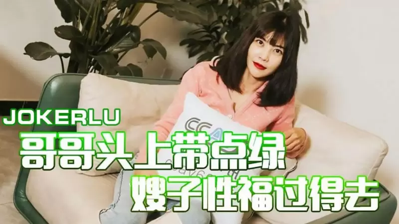 哥哥头上带点绿 嫂子性福过得去 杏吧原版 梦露