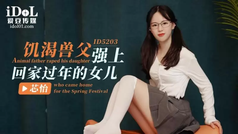 饥渴兽父强上回家过年的女儿 爱豆传媒ID5203 芯怡