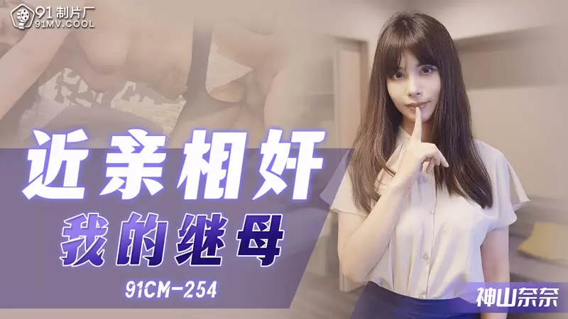 近亲相奸 我的继母 果冻传媒91CM-254 神山奈奈