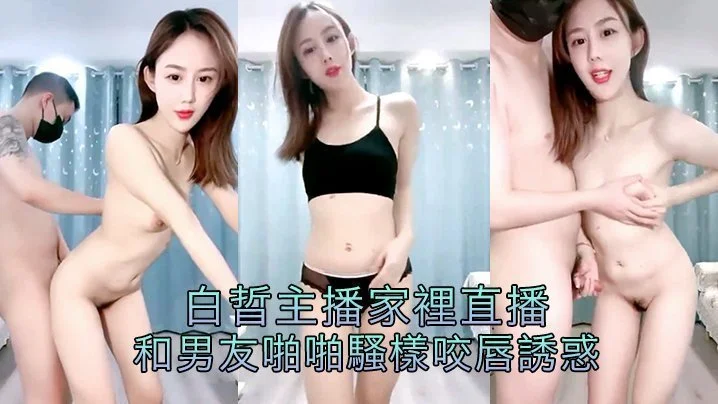 白晢主播家裡直播和男友啪啪騷樣咬唇誘惑