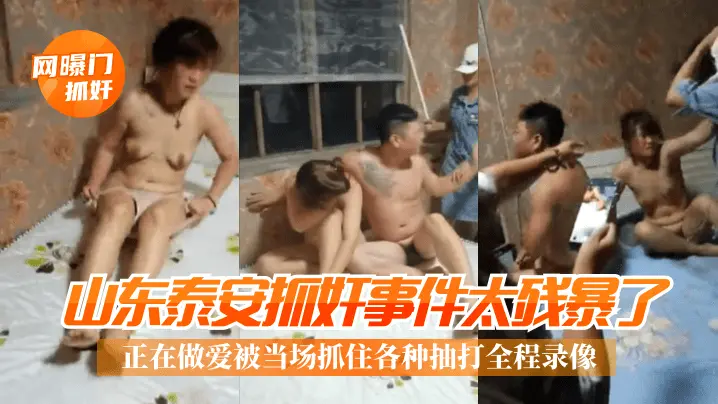 山东泰安抓奸事件 太残暴了 正在做爱被当场抓住各种抽打全程录像