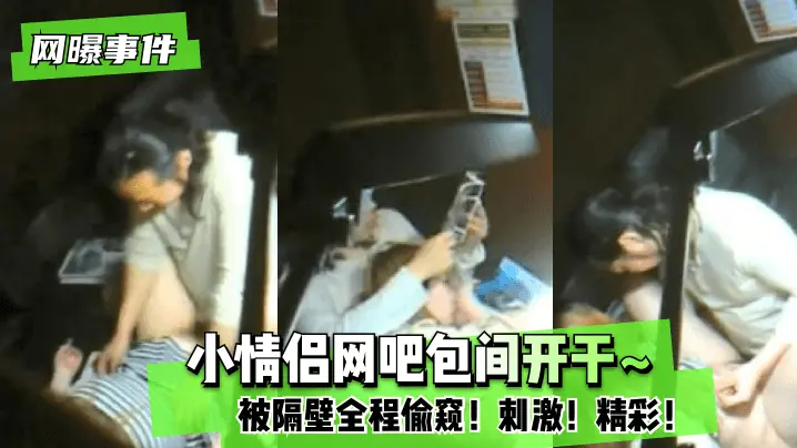小情侣网吧包间开干 被隔壁全程偷窥 刺激 精彩