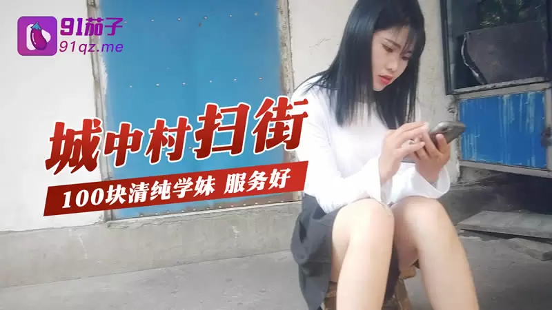 城中村扫街 91茄子 100块清纯学妹服务好