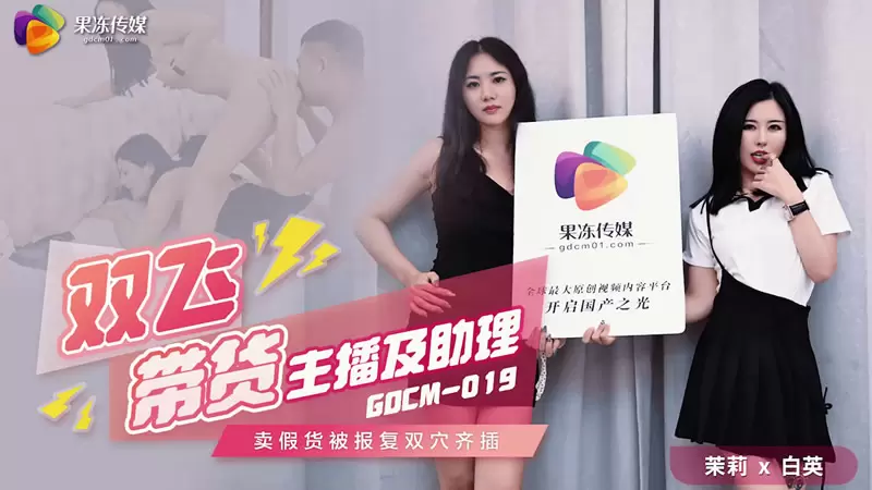 双飞带货主播及助理 果冻传媒GDCM019 茉莉&白英 卖假货被报复双穴齐插